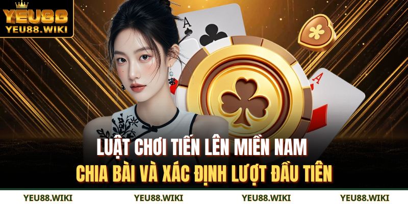 Luật chơi tiến lên miền Nam chia bài và xác định lượt đầu tiên