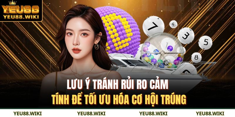 Lưu ý tránh rủi ro cảm tính để tối ưu hóa cơ hội trúng